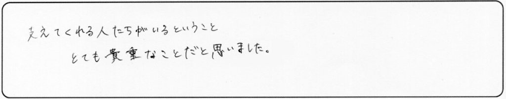 支えてくれる人たちがいるということ。
とても貴重なことだと思いました。